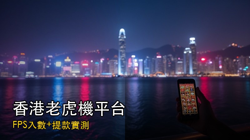 香港玩家揀老虎機平台要睇咩？FPS入數 + 提款實測